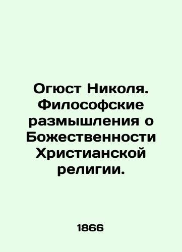 Ogyust Nikolya. Filosofskie razmyshleniya o Bozhestvennosti Khristianskoy religii./Auguste Nicolas: philosophical reflections on the divinity of the Christian religion. In Russian (ask us if in doubt) - landofmagazines.com