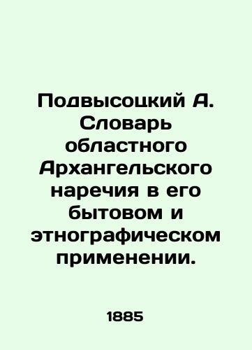 Podvysotskiy A. Slovar oblastnogo Arkhangelskogo narechiya v ego bytovom i etnograficheskom primenenii./Podvysotsky A. Dictionary of the regional Arkhangelsk dialect in its everyday and ethnographic application. In Russian (ask us if in doubt) - landofmagazines.com