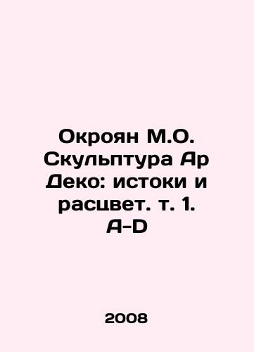 Okroyan M.O. Skulptura Ar Deko: istoki i rastsvet. t. 1. A-D/Okroyan M.O. Sculpture of Art Deco: Origins and Colors. Vol.1 A-D In Russian (ask us if in doubt) - landofmagazines.com