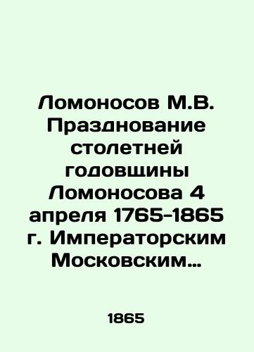 Lomonosov M.V. Prazdnovanie stoletney godovshchiny Lomonosova 4 aprelya 1765-1865 g. Imperatorskim Moskovskim Universitetom v torzhestvennom Sobranii Aprelya 11-go dnya./Lomonosov M.V. Celebration of the 100th anniversary of Lomonosov on April 4, 1765-1865 by Imperial Moscow University in the solemn Assembly of April the 11th day. In Russian (ask us if in doubt). - landofmagazines.com