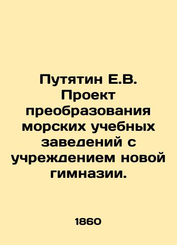 Putyatin E.V. Proekt preobrazovaniya morskikh uchebnykh zavedeniy s uchrezhdeniem novoy gimnazii./Putyatin E.V. Project to transform maritime educational institutions with the establishment of a new gymnasium. In Russian (ask us if in doubt). - landofmagazines.com