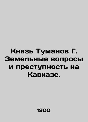 Knyaz Tumanov G. Zemelnye voprosy i prestupnost na Kavkaze./Prince Tumanov G. Land issues and crime in the Caucasus. In Russian (ask us if in doubt) - landofmagazines.com