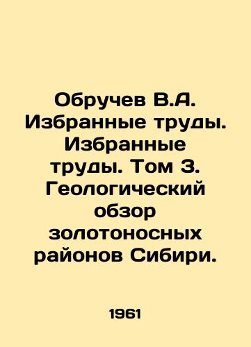 Obruchev V.A. Izbrannye trudy. Izbrannye trudy. Tom 3. Geologicheskiy obzor zolotonosnykh rayonov Sibiri./Obruchev V.A. Selected works. Selected works. Volume 3. Geological survey of gold-bearing regions of Siberia. In Russian (ask us if in doubt) - landofmagazines.com
