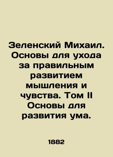 Zelenskiy Mikhail. Osnovy dlya ukhoda za pravilnym razvitiem myshleniya i chuvstva. Tom II Osnovy dlya razvitiya uma./Zelensky Mikhail. Basics for the proper development of thought and feeling. Volume II Bases for the development of the mind. In Russian (ask us if in doubt). - landofmagazines.com