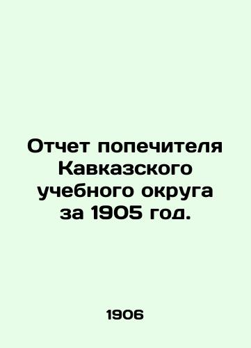 Otchet popechitelya Kavkazskogo uchebnogo okruga za 1905 god./Report of the Trustee of the Caucasus School District for 1905. In Russian (ask us if in doubt) - landofmagazines.com