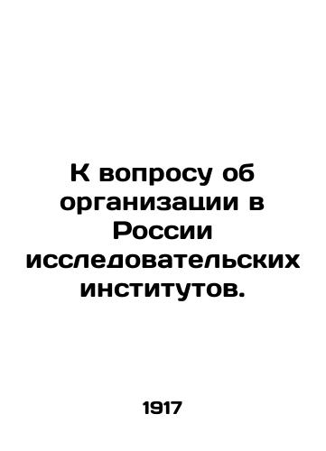 K voprosu ob organizatsii v Rossii issledovatelskikh institutov./On the question of establishing research institutes in Russia. In Russian (ask us if in doubt) - landofmagazines.com