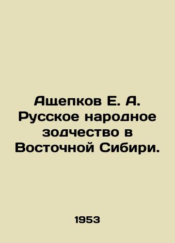 Ashchepkov E. A. Russkoe narodnoe zodchestvo v Vostochnoy Sibiri./Ashchepkov E. A. Russian Folk Architecture in Eastern Siberia. In Russian (ask us if in doubt) - landofmagazines.com