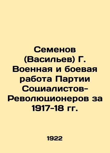 Semenov (Vasilev) G. Voennaya i boevaya rabota Partii Sotsialistov-Revolyutsionerov za 1917-18 gg./Semyonov (Vasiliev) G. Military and Combat Work of the Party of Socialist Revolutionaries for 1917-18 In Russian (ask us if in doubt) - landofmagazines.com