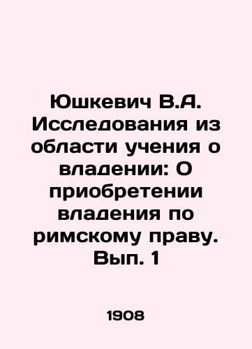 Yushkevich V.A. Issledovaniya iz oblasti ucheniya o vladenii: O priobretenii vladeniya po rimskomu pravu. Vyp. 1/Yushkevich V.A. Studies of the Teaching of Ownership: On Acquisition of Ownership under Roman Law. Volume 1 In Russian (ask us if in doubt) - landofmagazines.com