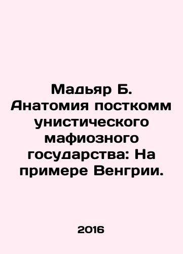 Madyar B. Anatomiya postkommunisticheskogo mafioznogo gosudarstva: Na primere Vengrii./Magyar B. Anatomy of a Post-Communist Mafia State: The Case of Hungary. In Russian (ask us if in doubt) - landofmagazines.com