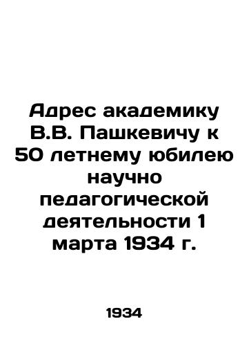 Adres akademiku V.V. Pashkevichu k 50 letnemu yubileyu nauchno pedagogicheskoy deyatelnosti 1 marta 1934 g./Address to academician V.V. Pashkevich for the 50th anniversary of scientific pedagogical activity on March 1, 1934 In Russian (ask us if in doubt). - landofmagazines.com