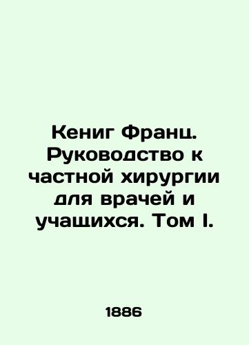 Kenig Frants. Rukovodstvo k chastnoy khirurgii dlya vrachey i uchashchikhsya. Tom I./Koenig Franz: A Guide to Private Surgery for Physicians and Students. Volume I. In Russian (ask us if in doubt) - landofmagazines.com