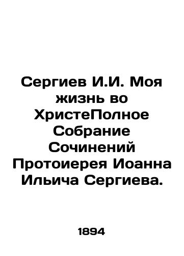 Sergiev I.I. Moya zhizn' vo KhristePolnoe Sobranie Sochineniy Protoiereya Ioanna Il'icha Sergieva./Sergiev I.I. My Life in Christ A Complete Collection of Works by Archpriest John Ilyich Sergiev. In Russian (ask us if in doubt). - landofmagazines.com