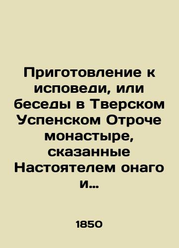 Prigotovlenie k ispovedi, ili besedy v Tverskom Uspenskom Otroche monastyre, skazannye Nastoyatelem onago i Rektorom Tverskoy seminarii arkhimandritom Nikodimom, na pervoy nedele velikogo posta 1848 goda./Preparation for Confession or Conversations at the Tver Dormition Monastery, spoken by the rector of the Tver Seminary, Archimandrite Nicodemus, during the first week of Great Lent in 1848. In Russian (ask us if in doubt). - landofmagazines.com