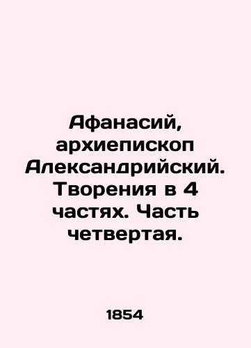 Afanasiy, arkhiepiskop Aleksandriyskiy. Tvoreniya v 4 chastyakh. Chast chetvertaya./Athanasius, Archbishop of Alexandria. Creation in 4 Parts. Part Four. In Russian (ask us if in doubt). - landofmagazines.com