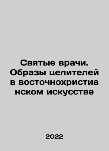Svyatye vrachi. Obrazy tseliteley v vostochnokhristianskom iskusstve/Holy Doctors. Images of Healers in Eastern Christian Art In Russian (ask us if in doubt) - landofmagazines.com