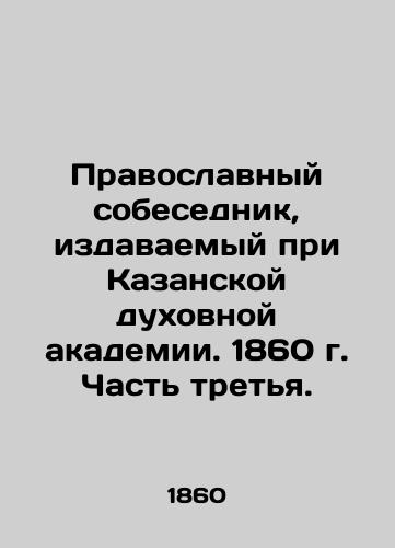 Pravoslavnyy sobesednik, izdavaemyy pri Kazanskoy dukhovnoy akademii. 1860 g. Chast tretya./The Orthodox Interlocutor, published at the Kazan Theological Academy. 1860. Part Three. In Russian (ask us if in doubt) - landofmagazines.com