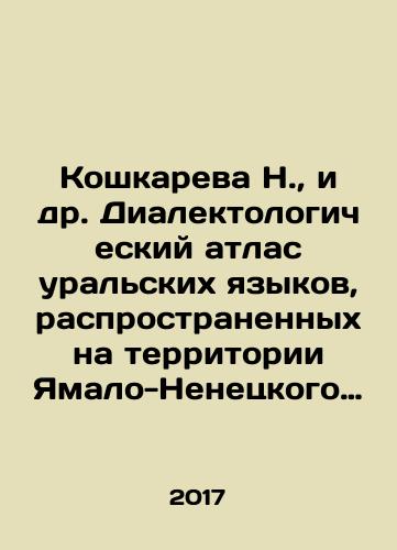 Koshkareva N., i dr. Dialektologicheskiy atlas uralskikh yazykov, rasprostranennykh na territorii Yamalo-Nenetskogo avtonomnogo okruga/N. Koshkareva, et al. Dialectological Atlas of Ural Languages Common in the Territory of the Yamal-Nenets Autonomous Okrug In Russian (ask us if in doubt) - landofmagazines.com