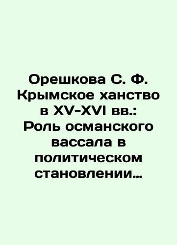 Oreshkova S. F. Krymskoe khanstvo v XV-XVI vv.: Rol osmanskogo vassala v politicheskom stanovlenii postordynskoy Vostochnoy Evropy: monografiya./Oreshkova S. F. Crimean Khanate in the 15th-16th centuries: The Role of the Ottoman Vassal in the Political Formation of Post-Stordyn Eastern Europe: Monograph. In Russian (ask us if in doubt). - landofmagazines.com