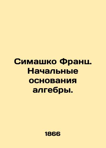 Simashko Frants. Nachalnye osnovaniya algebry./Simashko Franz. Initial foundations of algebra. In Russian (ask us if in doubt) - landofmagazines.com