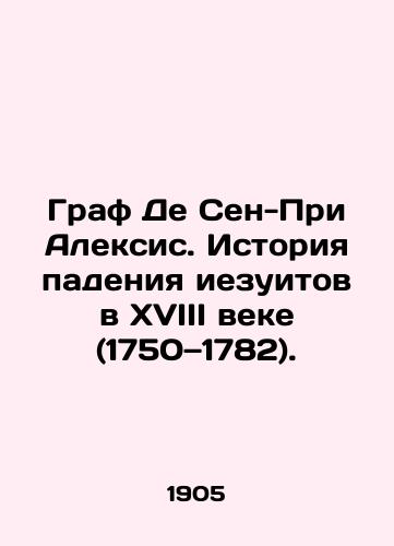 Graf De Sen-Pri Aleksis. Istoriya padeniya iezuitov v XVIII veke (1750 1782)./Count de Saint-Pri Alexis: The history of the fall of the Jesuits in the eighteenth century (1750-1782). In Russian (ask us if in doubt) - landofmagazines.com