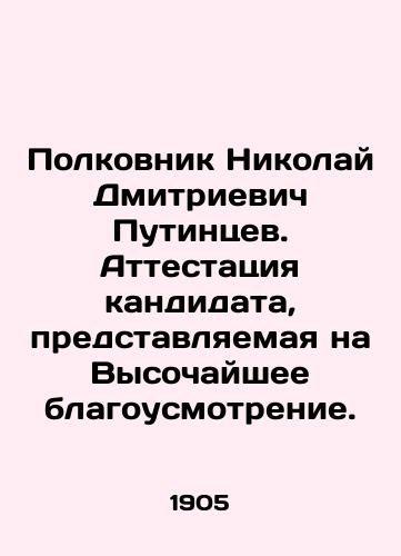 Polkovnik Nikolay Dmitrievich Putintsev. Attestatsiya kandidata, predstavlyaemaya na Vysochayshee blagousmotrenie./Colonel Nikolai Dmitrievich Putintsev. Certification of the candidate, to be submitted to the highest discretion. In Russian (ask us if in doubt) - landofmagazines.com