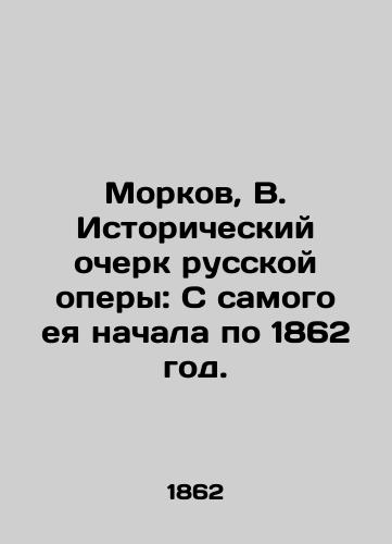 Morkov, V. Istoricheskiy ocherk russkoy opery: S samogo eya nachala po 1862 god./Morkov, B. Historical Essay of Russian Opera: From the very beginning to 1862. In Russian (ask us if in doubt). - landofmagazines.com