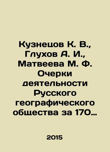 Kuznetsov K. V., Glukhov A. I., Matveeva M. F. Ocherki deyatelnosti Russkogo geograficheskogo obshchestva za 170 let: 1845-2015./Kuznetsov K. V., Glukhov A. I., Matveyeva M. F. Essays on the Activities of the Russian Geographical Society for 170 Years: 1845-2015. In Russian (ask us if in doubt) - landofmagazines.com