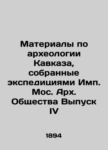 Materialy po arkheologii Kavkaza, sobrannye ekspeditsiyami Imp. Mos. Arkh. Obshchestva Vypusk IV/Materials on the Archaeology of the Caucasus, Collected by the Expeditions of the Mossack Archive Society Issue IV In Russian (ask us if in doubt). - landofmagazines.com