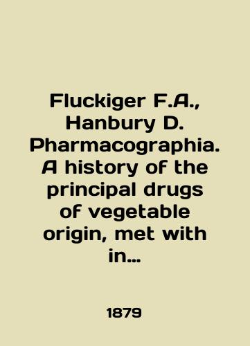 Fluckiger F.A., Hanbury D. Pharmacographia. A history of the principal drugs of vegetable origin, met with in great Britain and british India./Fluckiger F.A., Hanbury D. Pharmacography. A history of the principal drugs of vegetable origin, met with in great Britain and British India. In English (ask us if in doubt) - landofmagazines.com