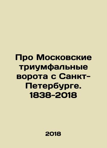 Pro Moskovskie triumfalnye vorota s Sankt-Peterburge. 1838-2018/About the Moscow Triumphal Gate from St. Petersburg. 1838-2018 In Russian (ask us if in doubt) - landofmagazines.com