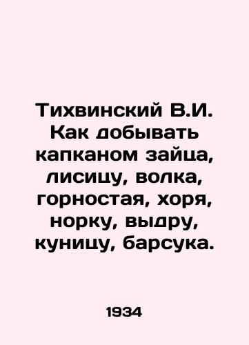 Tikhvinskiy V.I. Kak dobyvat' kapkanom zaytsa, lisitsu, volka, gornostaya, khorya, norku, vydru, kunitsu, barsuka./Tikhvinsky V.I. How to trap a hare, a fox, a wolf, a mountain lion, a ferret, a mink, an otter, a marten, a badger. In Russian (ask us if in doubt). - landofmagazines.com