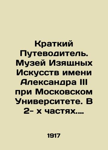 Kratkiy Putevoditel. Muzey Izyashchnykh Iskusstv imeni Aleksandra III pri Moskovskom Universitete. V 2- kh chastyakh. Chast I: Egipet. Vavilon-assiriya. Gretsiya. Rim; Chast 2-ya. Khristianskiy mir. Khristianskoe iskusstvo./A Short Guide. Alexander III Museum of Fine Arts at Moscow University. In two parts. Part I: Egypt. Babylon-Assyria. Greece. Rome; Part II. Christian World. Christian Art. In Russian (ask us if in doubt). - landofmagazines.com