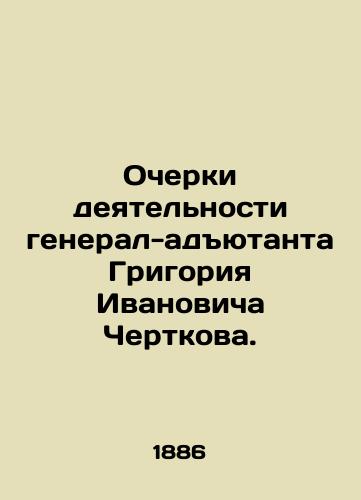 Ocherki deyatelnosti general-adyutanta Grigoriya Ivanovicha Chertkova./Essays on the Activities of Adjutant General Grigory Ivanovich Chertkov. In Russian (ask us if in doubt). - landofmagazines.com