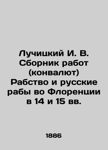 Luchitskiy I.V. Sbornik rabot (konvalyut) Rabstvo i russkie raby vo Florentsii v 14 i 15 vv./Luchitsky I.V. A collection of works on slavery and Russian slaves in Florence in the 14th and 15th centuries In Russian (ask us if in doubt). - landofmagazines.com