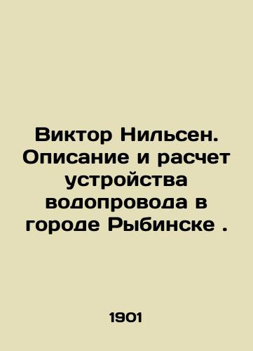 Viktor Nilsen. Opisanie i raschet ustroystva vodoprovoda v gorode Rybinske./Viktor Nielsen. Description and calculation of the water supply system in the city of Rybinsk. In Russian (ask us if in doubt). - landofmagazines.com