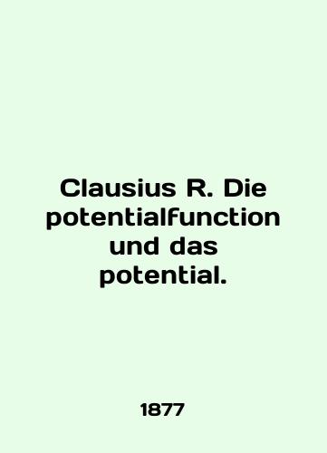 Clausius R. Die potentialfunction und das potential./Clausius R. Die potentialfunction und das potential. In English (ask us if in doubt). - landofmagazines.com