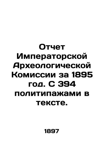 Otchet Imperatorskoy Arkheologicheskoy Komissii za 1895 god. S 394 politipazhami v tekste./Report of the Imperial Archaeological Commission for 1895. With 394 political passages in the text. In Russian (ask us if in doubt) - landofmagazines.com