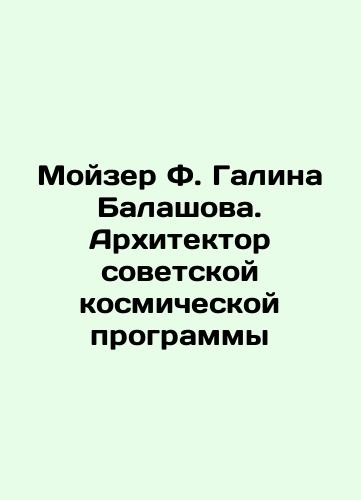 Moyzer F. Galina Balashova. Arkhitektor sovetskoy kosmicheskoy programmy/Moiser F. Galina Balashova. Architect of the Soviet Space Program In Russian (ask us if in doubt). - landofmagazines.com