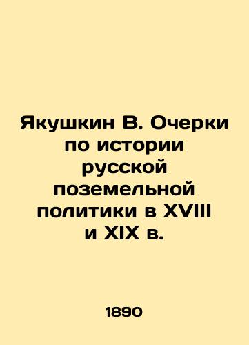 Yakushkin V. Ocherki po istorii russkoy pozemelnoy politiki v XVIII i XIX v./Yakushkin V. Essays on the History of Russian Land Policy in the 18th and 19th Centuries In Russian (ask us if in doubt) - landofmagazines.com