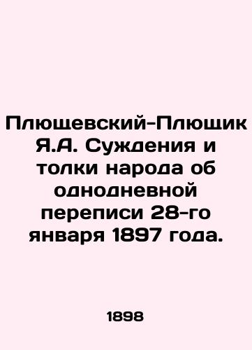 Plyushchevskiy-Plyushchik Ya.A. Suzhdeniya i tolki naroda ob odnodnevnoy perepisi 28-go yanvarya 1897 goda./Plushchevsky-Pluschik Ya.A. Peoples judgments and opinions about the one-day census of January 28, 1897. In Russian (ask us if in doubt) - landofmagazines.com