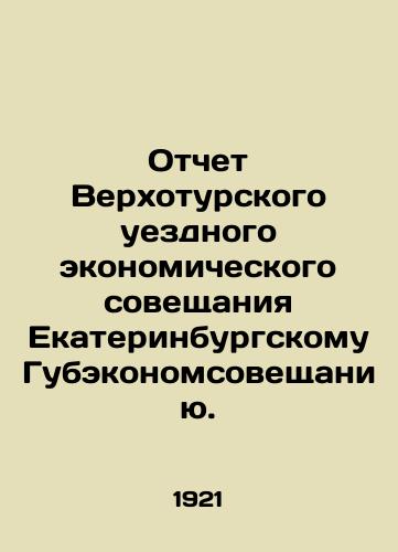 Otchet Verkhoturskogo uezdnogo ekonomicheskogo soveshchaniya Ekaterinburgskomu Gubekonomsoveshchaniyu./Report of the Verkhotursky District Economic Conference to the Ekaterinburg Gubeconomical Conference. In Russian (ask us if in doubt). - landofmagazines.com