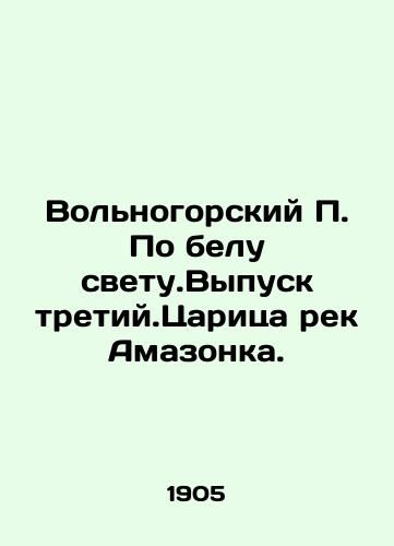 Volnogorskiy P. Po belu svetu.Vypusk tretiy.Tsaritsa rek Amazonka./Volnogorskiy P. On the white light. Issue of the tertiary. The Queen of the Amazon Rivers. In Russian (ask us if in doubt). - landofmagazines.com