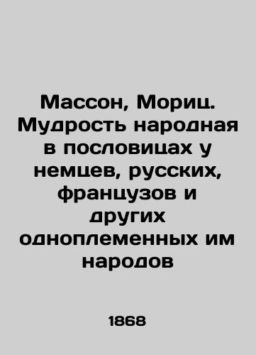 Masson, Morits. Mudrost narodnaya v poslovitsakh u nemtsev, russkikh, frantsuzov i drugikh odnoplemennykh im narodov/Masson, Moritz. Folk wisdom in the proverbs of the Germans, the Russians, the French, and other tribal peoples. In Russian (ask us if in doubt). - landofmagazines.com