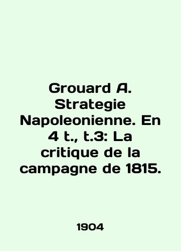 Grouard A. Strategie Napoleonienne. En 4 t., t.3: La critique de la campagne de 1815./Grouard A. Strategy Napoleonienne. En 4 t., t.3: La criticism de la campagne de 1815. In English (ask us if in doubt). - landofmagazines.com