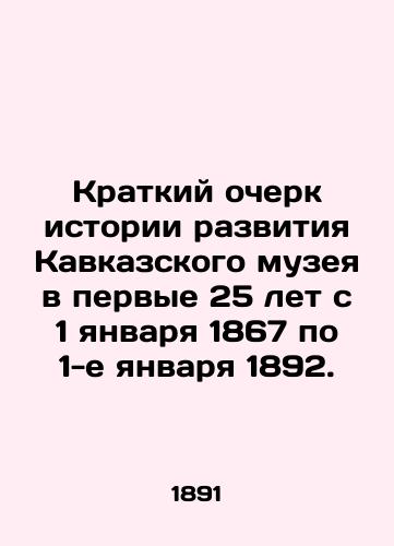 Kratkiy ocherk istorii razvitiya Kavkazskogo muzeya v pervye 25 let s 1 yanvarya 1867 po 1-e yanvarya 1892./A Brief History of the Development of the Caucasus Museum in the First 25 Years from January 1, 1867 to January 1, 1892. In Russian (ask us if in doubt) - landofmagazines.com