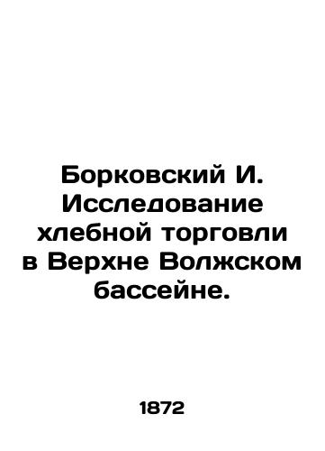 Borkovskiy I. Issledovanie khlebnoy torgovli v Verkhne Volzhskom basseyne./Borkovsky I. Study of the Corn Trade in the Upper Volga Basin. In Russian (ask us if in doubt). - landofmagazines.com