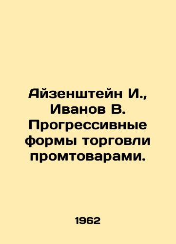 Ayzenshteyn I., Ivanov V. Progressivnye formy torgovli promtovarami./Eisenstein I., Ivanov V. Progressive forms of trade in manufactured goods. In Russian (ask us if in doubt). - landofmagazines.com