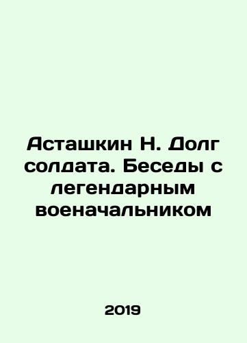 Astashkin N. Dolg soldata. Besedy s legendarnym voenachalnikom/Astashkin N. Soldiers Duty. Interviews with the legendary military commander In Russian (ask us if in doubt). - landofmagazines.com