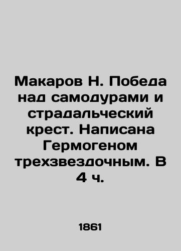 Makarov N. Pobeda nad samodurami i stradalcheskiy krest. Napisana Germogenom trekhzvezdochnym. V 4 ch./Makarov N. Victory over narcissism and the suffering cross. Written by three-star Hermogen. At 4 oclock. In Russian (ask us if in doubt). - landofmagazines.com